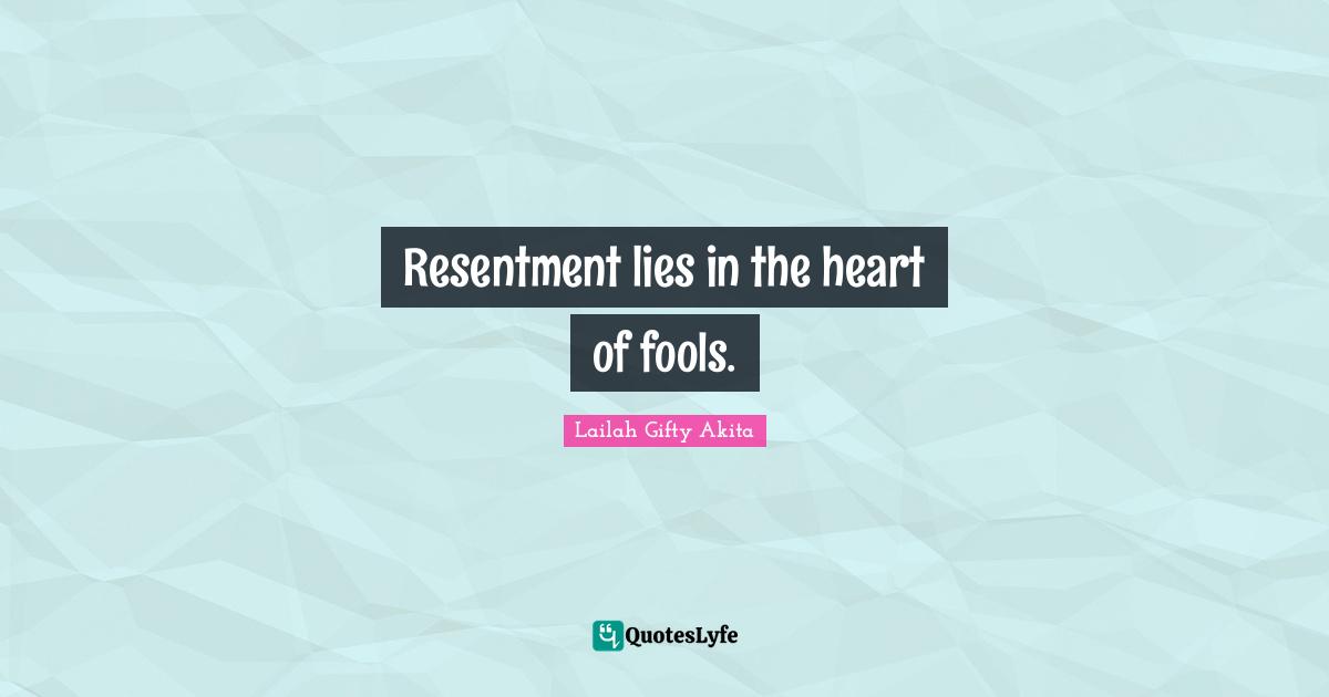 Resentment lies in the heart of fools.