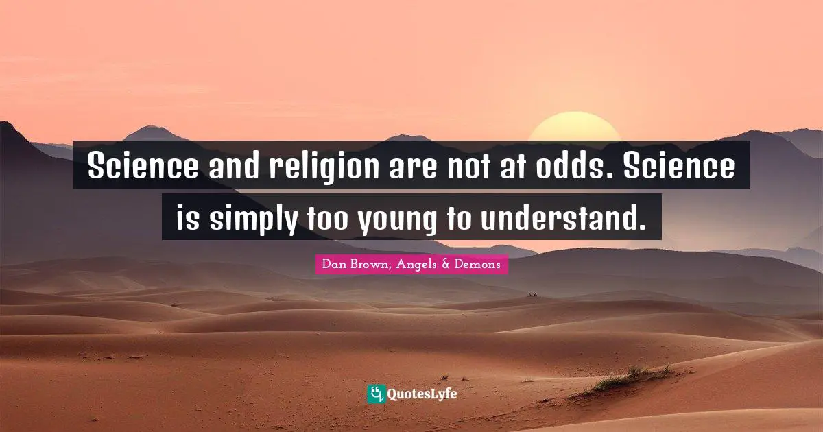 Science and religion are not at odds. Science is simply too young to understand.