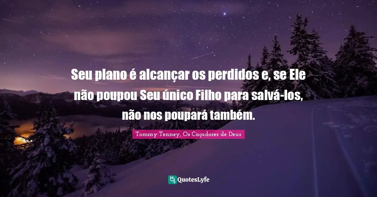 Seu plano é alcançar os perdidos e, se Ele não poupou Seu único Filho para salvá-los, não nos poupará também.