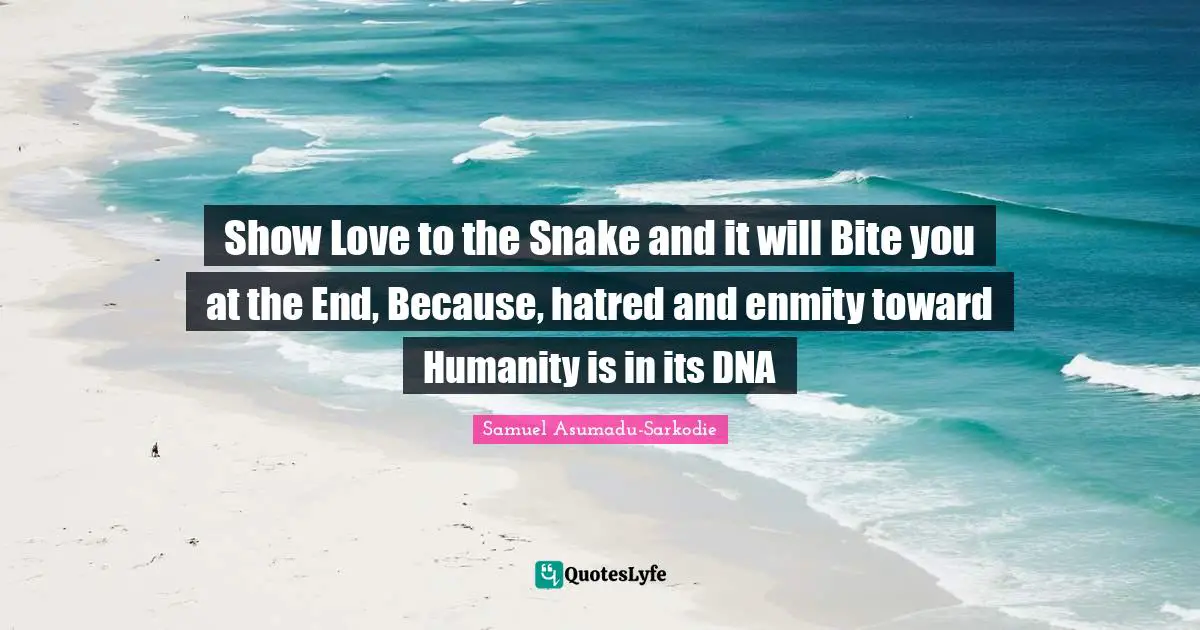 Show Love to the Snake and it will Bite you at the End, Because, hatred and enmity toward Humanity is in its DNA