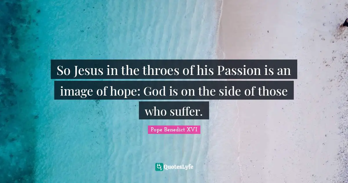 So Jesus in the throes of his Passion is an image of hope: God is on the side of those who suffer.