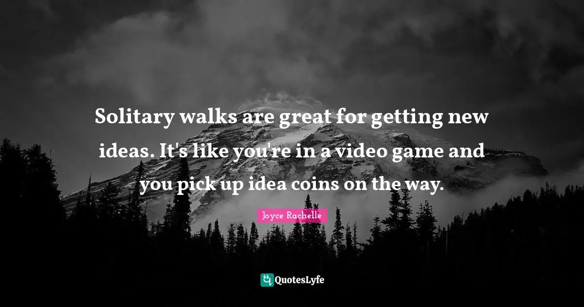 Joyce Rachelle Quotes: Solitary walks are great for getting new ideas. It's like you're in a video game and you pick up idea coins on the way.