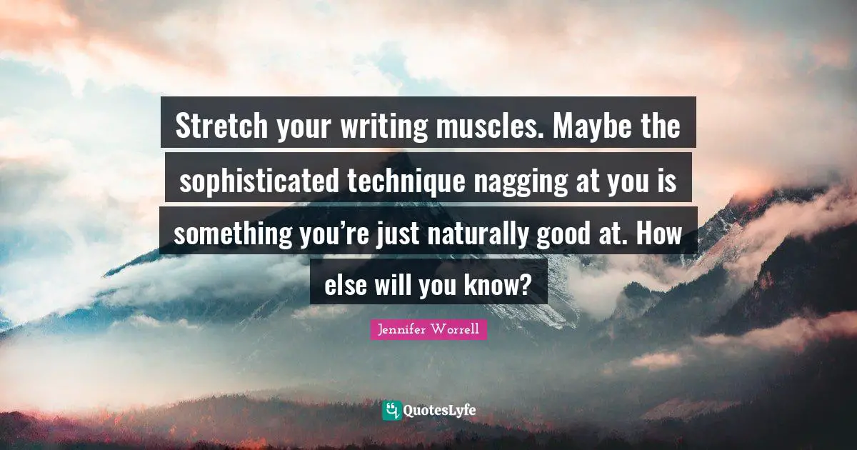 Stretch your writing muscles. Maybe the sophisticated technique nagging at you is something you’re just naturally good at. How else will you know?
