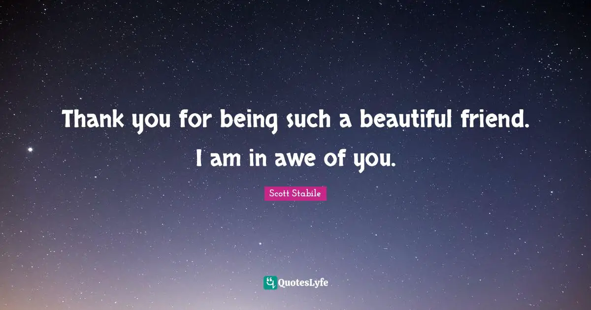 Thank you for being such a beautiful friend. I am in awe of you.