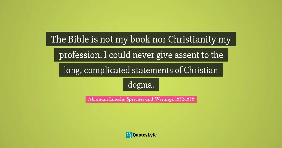 The Bible is not my book nor Christianity my profession. I could never give assent to the long, complicated statements of Christian dogma.
