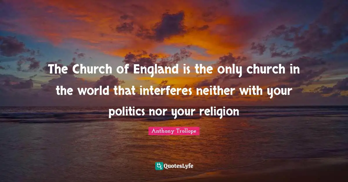 Religion Christianity Quotes: "The Church of England is the only church in the world that interferes neither with your politics nor your religion"