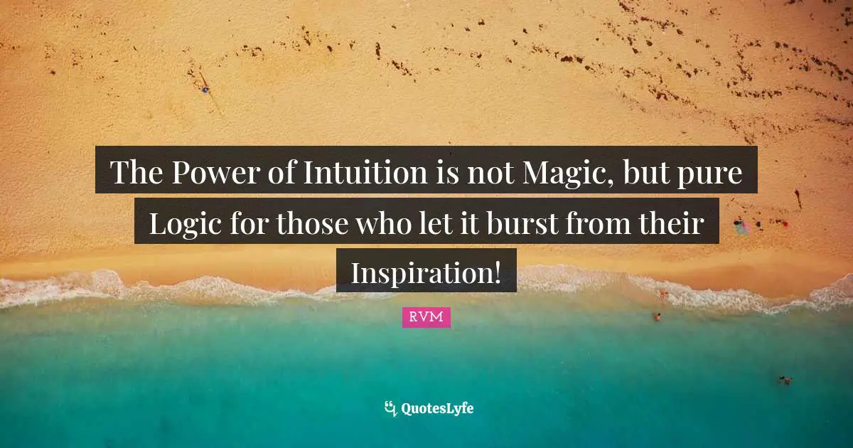The Power of Intuition is not Magic, but pure Logic for those who let it burst from their Inspiration!