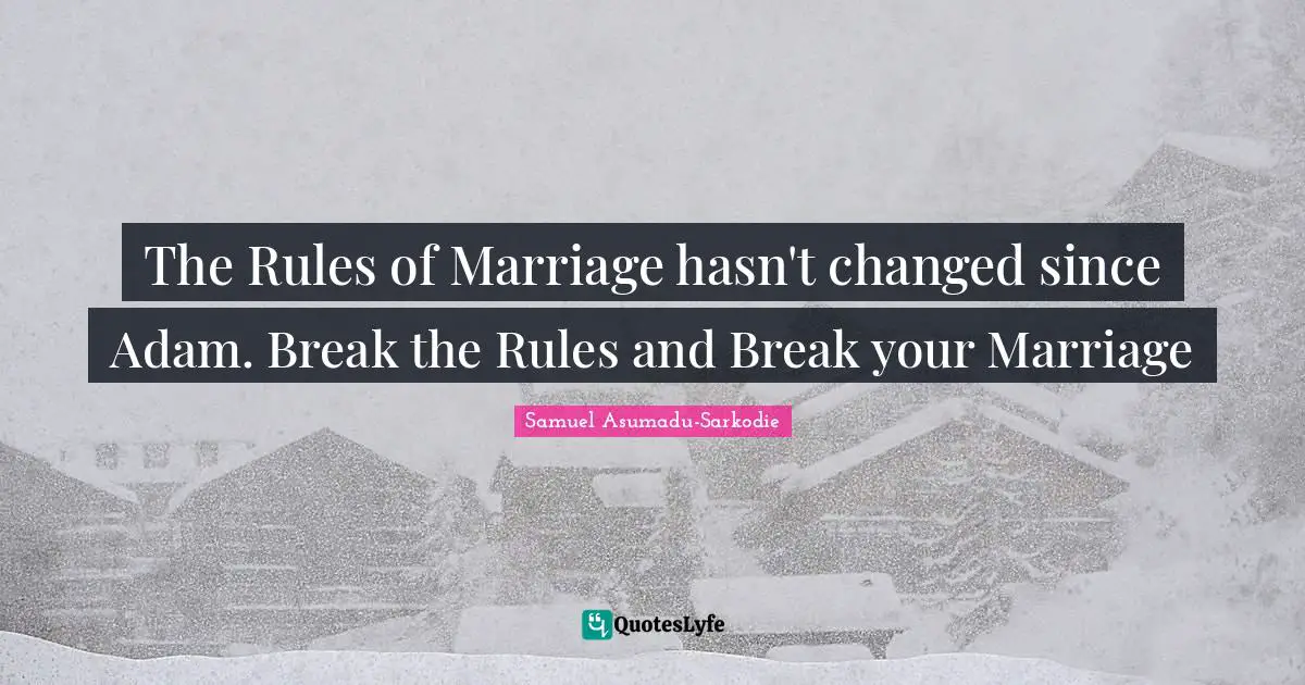 Samuel Asumadu-Sarkodie Quotes: "The Rules of Marriage hasn't changed since Adam. Break the Rules and Break your Marriage"