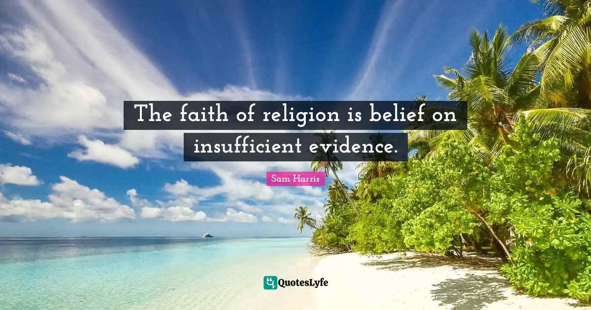 The faith of religion is belief on insufficient evidence.