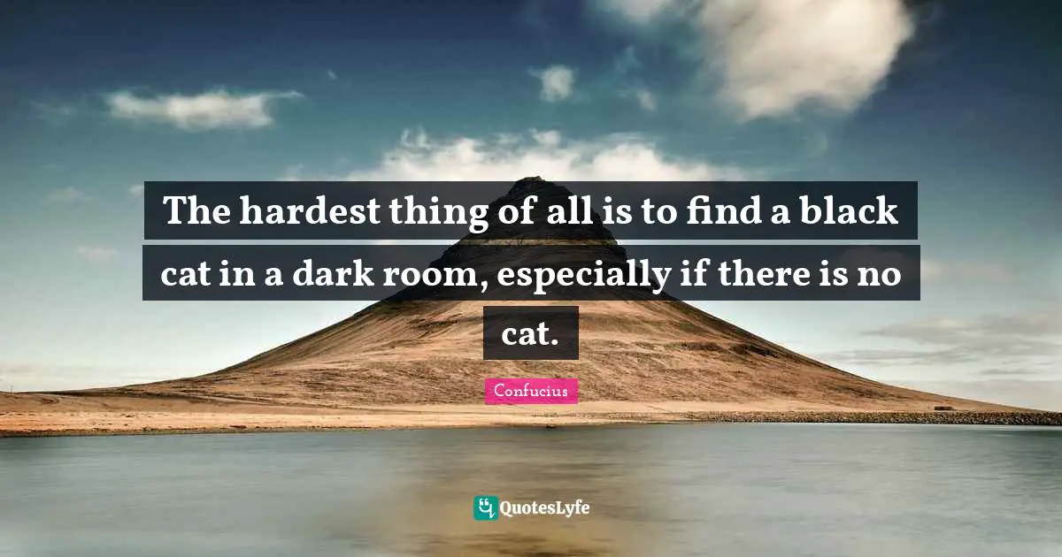 The hardest thing of all is to find a black cat in a dark room, especially if there is no cat.