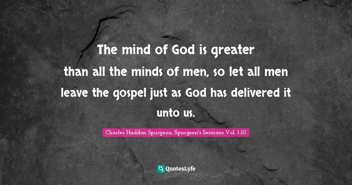 Charles Haddon Spurgeon Quotes: "‎‎‎‎‎‎‎‎‎‎‎‎‎‎‎‎‎‎‎The mind of God is greater than all the minds of men, so let all men leave the gospel just as God has delivered it unto us."