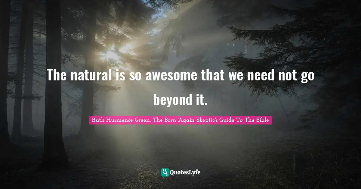 Bible Quotes: "The natural is so awesome that we need not go beyond it."