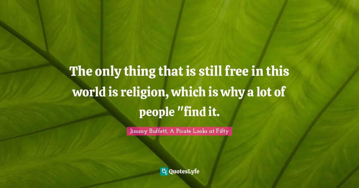 The only thing that is still free in this world is religion, which is why a lot of people "find it.