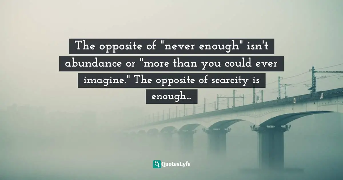 The opposite of "never enough" isn't abundance or "more than you could ever imagine." The opposite of scarcity is enough...