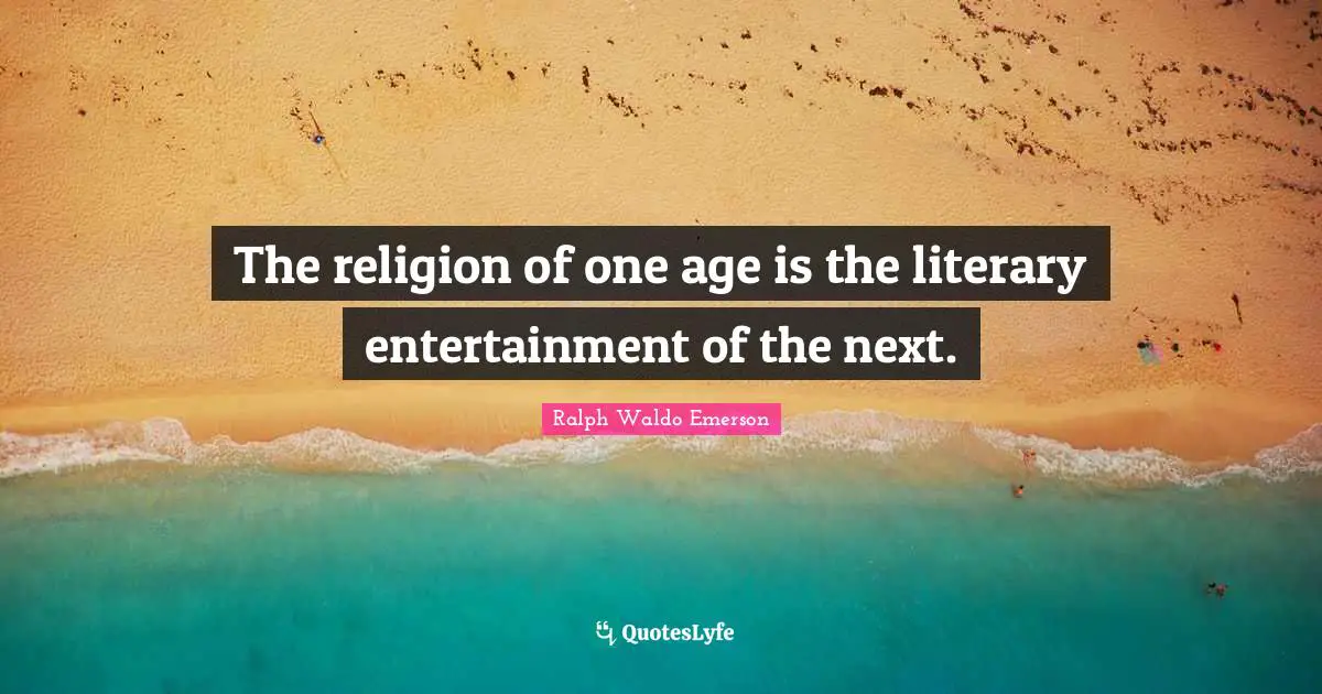 The religion of one age is the literary entertainment of the next.