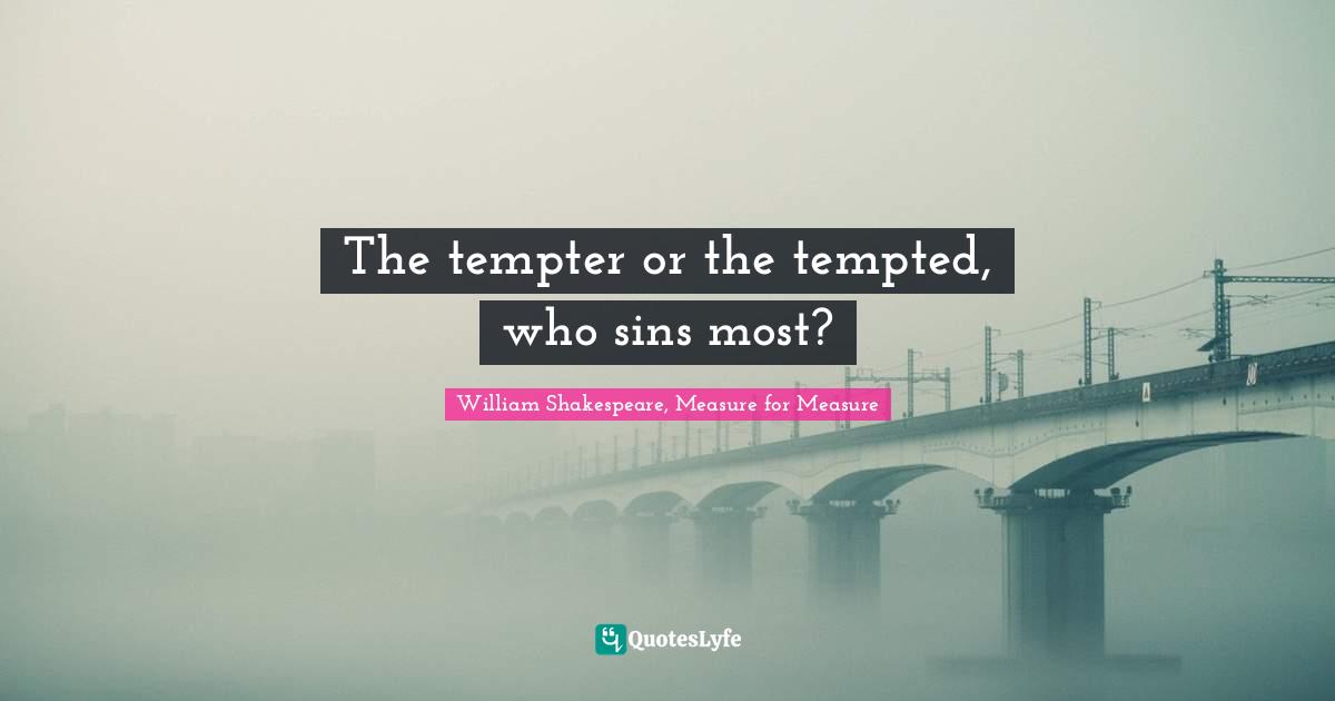 William Shakespeare, Measure for Measure Quotes: The tempter or the tempted, who sins most?