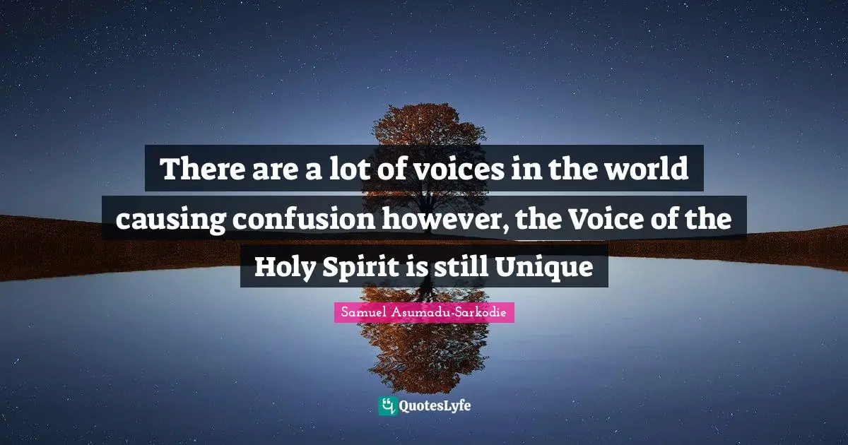 There are a lot of voices in the world causing confusion however, the Voice of the Holy Spirit is still Unique