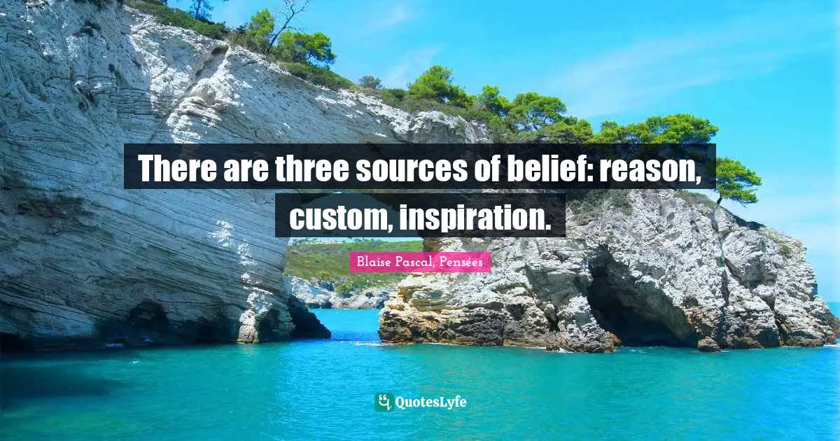 Blaise Pascal, Pensées Quotes: There are three sources of belief: reason, custom, inspiration.