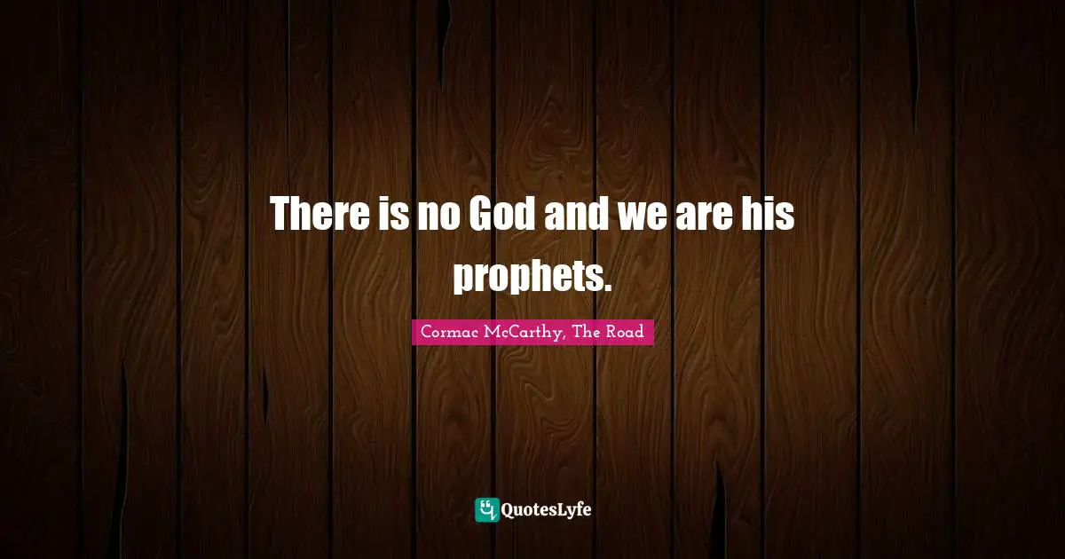 Cormac McCarthy, The Road Quotes: There is no God and we are his prophets.