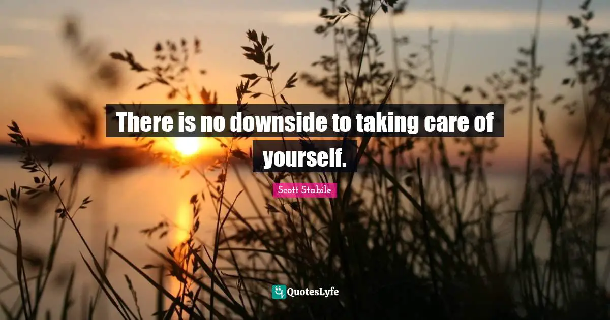 There is no downside to taking care of yourself.