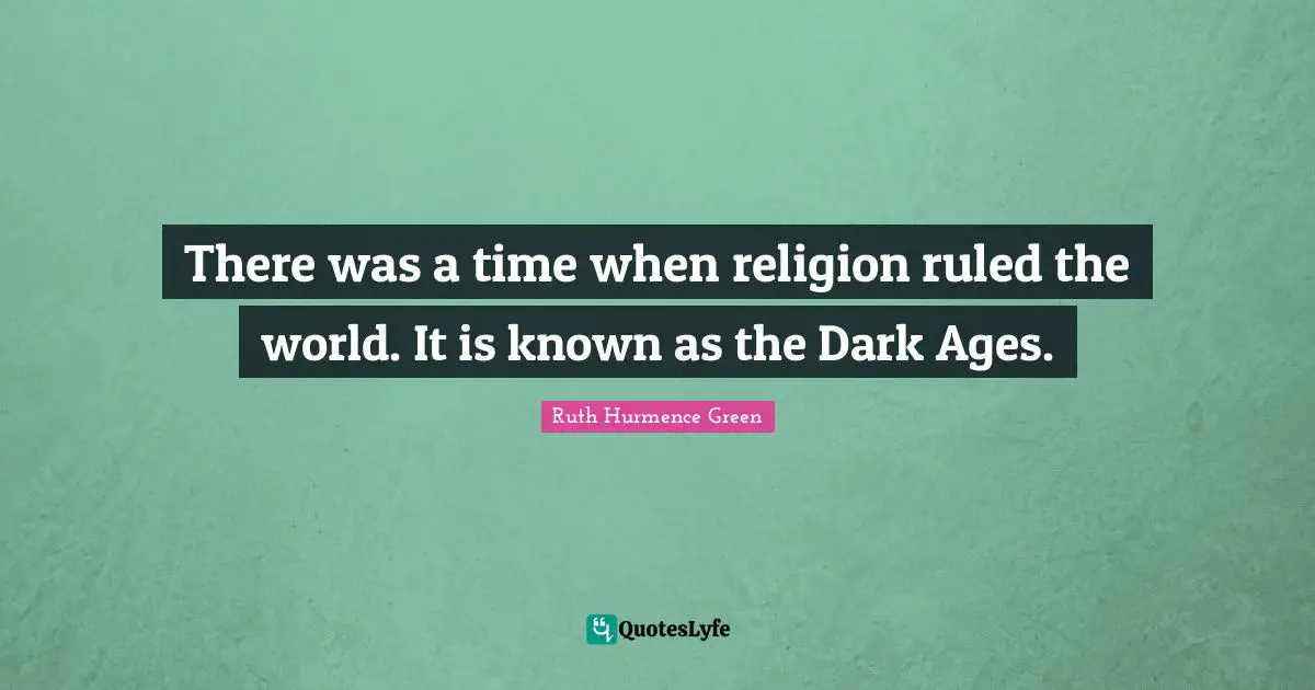 There was a time when religion ruled the world. It is known as the Dark Ages.