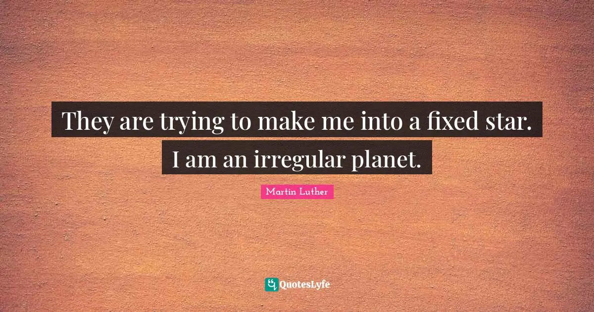They are trying to make me into a fixed star. I am an irregular planet.