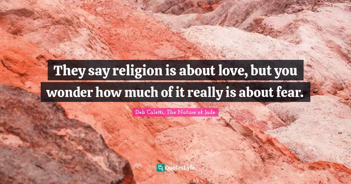 They say religion is about love, but you wonder how much of it really is about fear.
