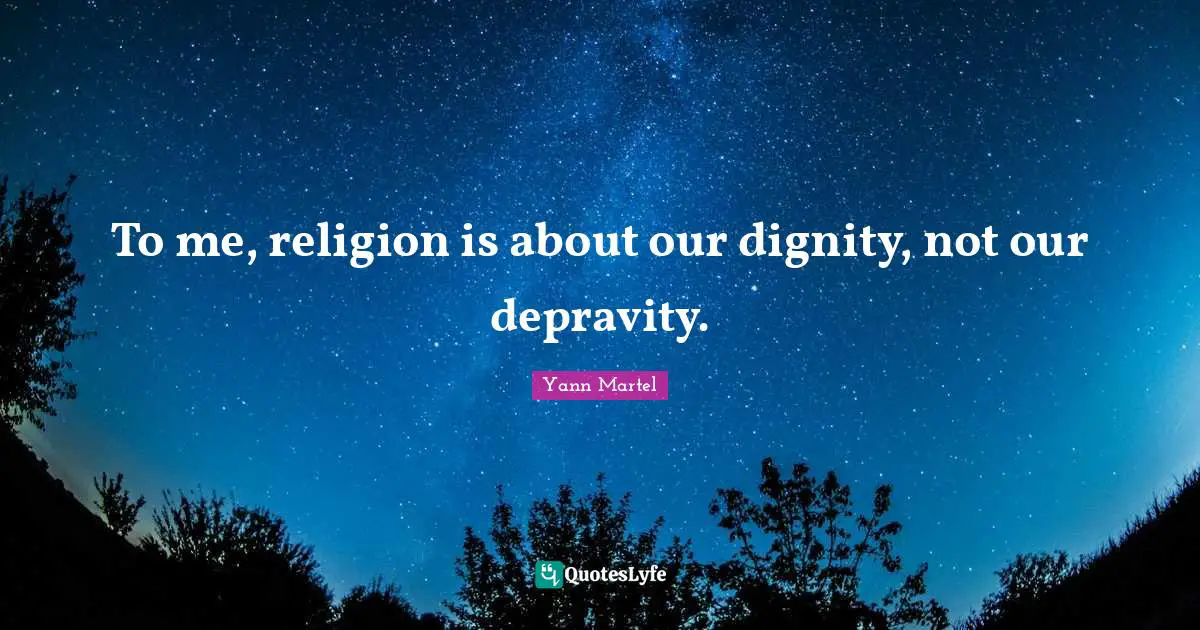 To me, religion is about our dignity, not our depravity.