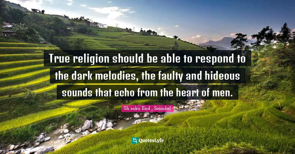 True religion should be able to respond to the dark melodies, the faulty and hideous sounds that echo from the heart of men.