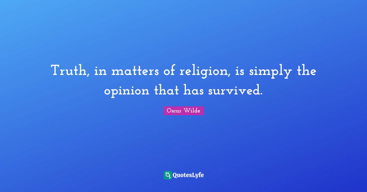 Truth, in matters of religion, is simply the opinion that has survived.