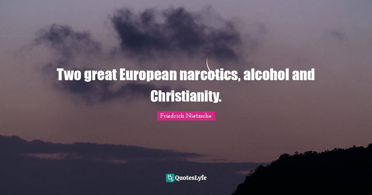 Two great European narcotics, alcohol and Christianity.