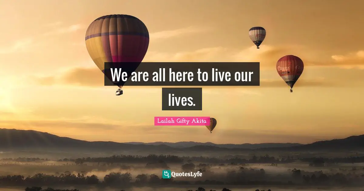 We are all here to live our lives.