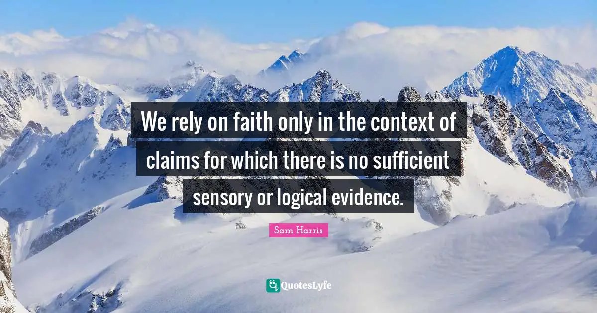 We rely on faith only in the context of claims for which there is no sufficient sensory or logical evidence.