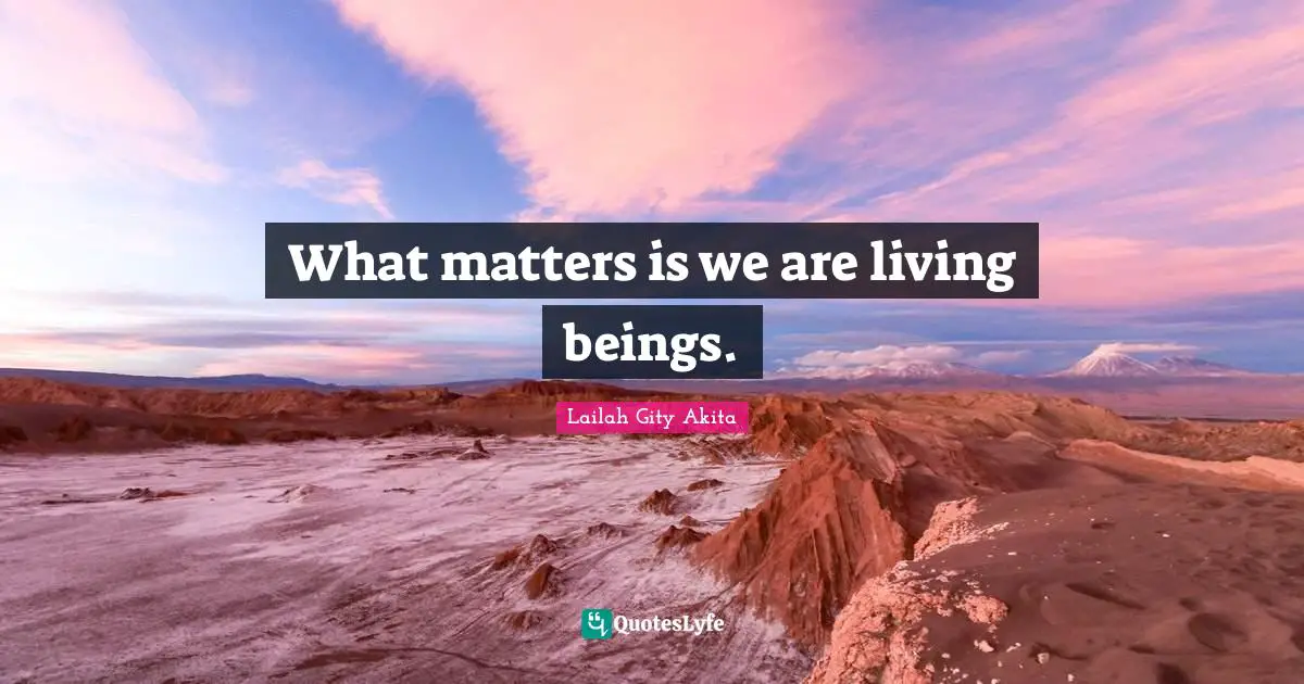 What matters is we are living beings.
