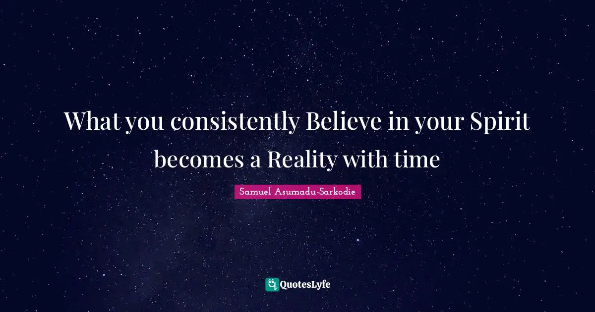 What you consistently Believe in your Spirit becomes a Reality with time