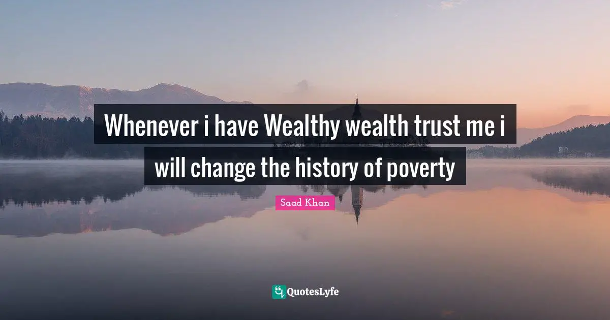 Whenever i have Wealthy wealth trust me i will change the history of poverty