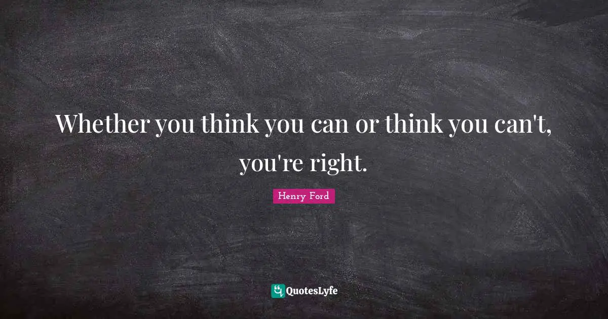 Whether you think you can or think you can't, you're right.