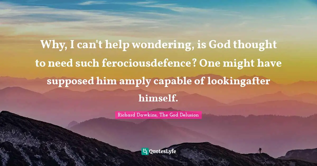 Why, I can't help wondering, is God thought to need such ferociousdefence? One might have supposed him amply capable of lookingafter himself.