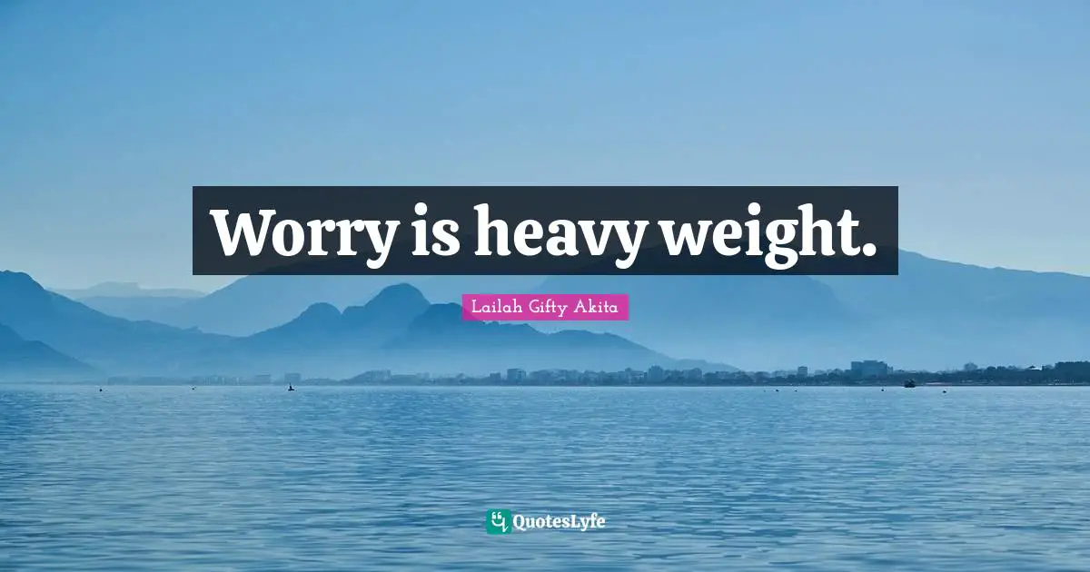 Worry is heavy weight.