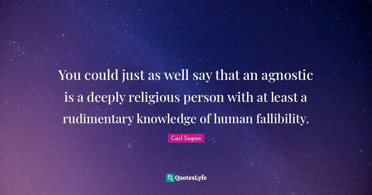 You could just as well say that an agnostic is a deeply religious person with at least a rudimentary knowledge of human fallibility.