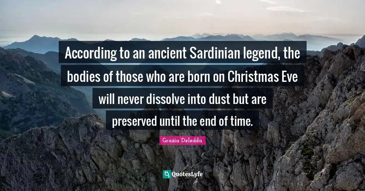 According to an ancient Sardinian legend, the bodies of those who are born on Christmas Eve will never dissolve into dust but are preserved until the end of time.