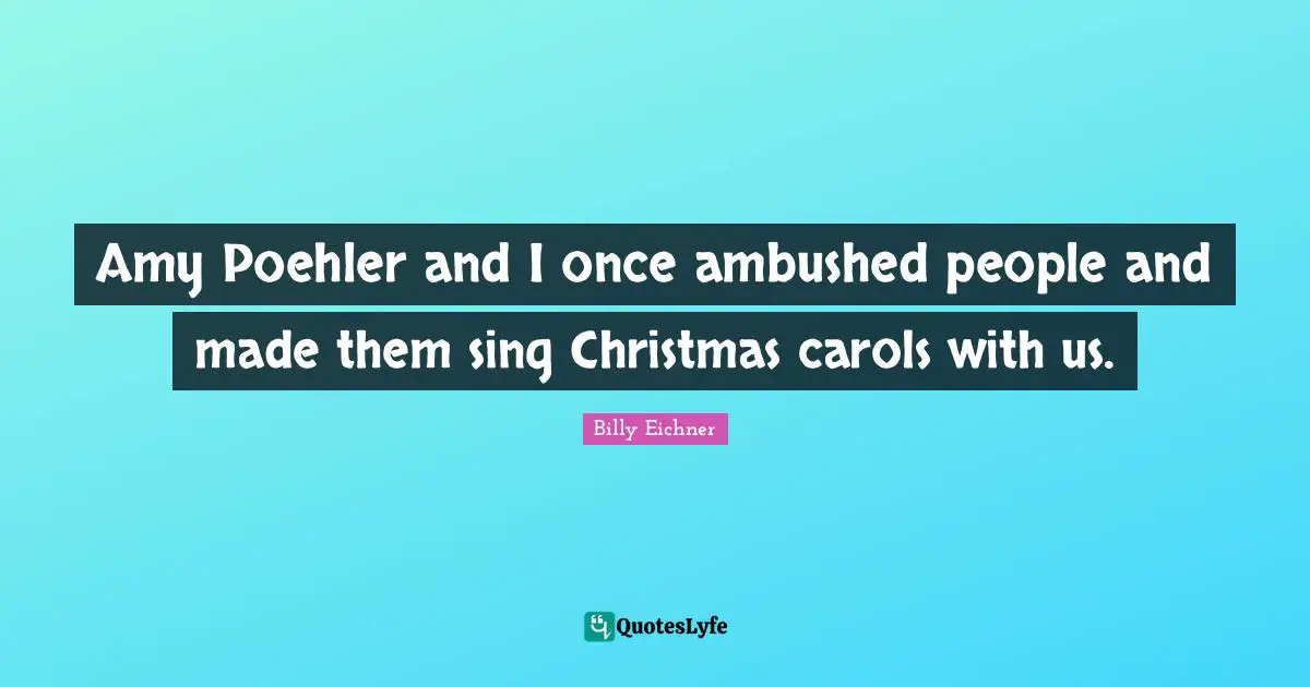 Amy Poehler and I once ambushed people and made them sing Christmas carols with us.
