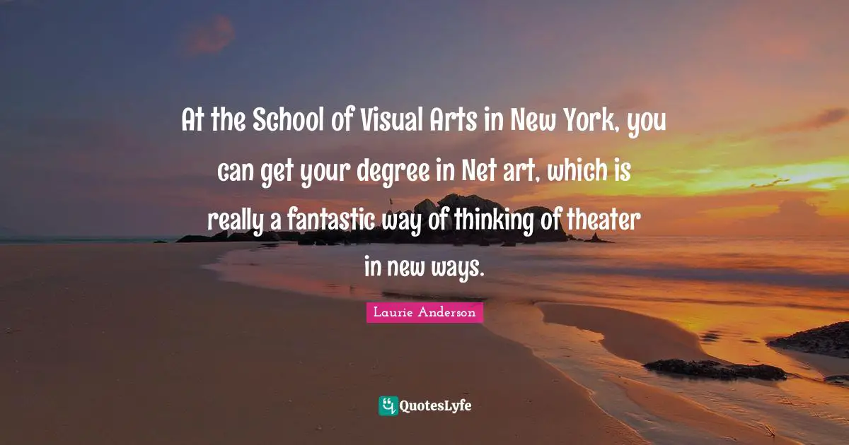 At the School of Visual Arts in New York, you can get your degree in Net art, which is really a fantastic way of thinking of theater in new ways.