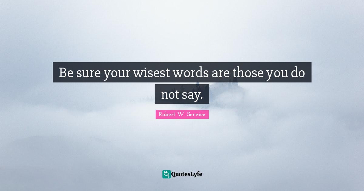 Be sure your wisest words are those you do not say.
