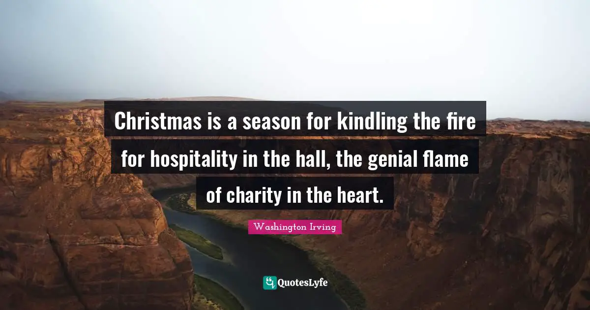 Washington Irving Quotes: "Christmas is a season for kindling the fire for hospitality in the hall, the genial flame of charity in the heart."