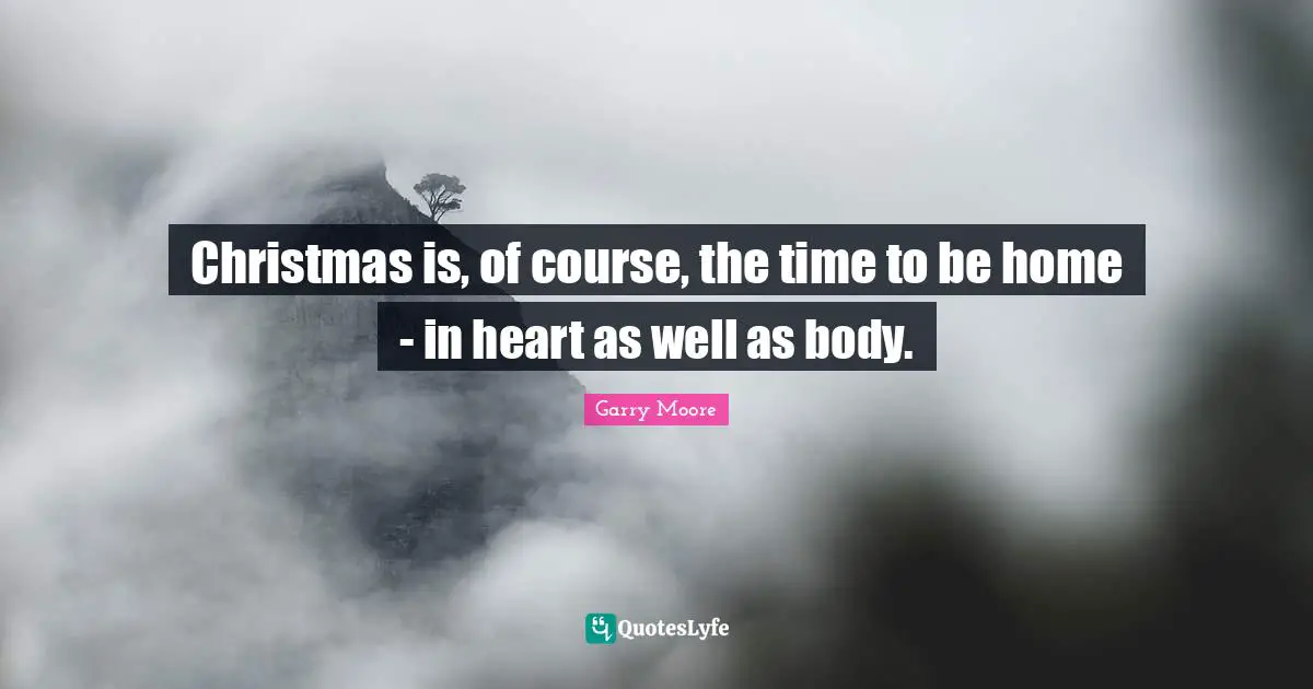 Christmas is, of course, the time to be home - in heart as well as body.