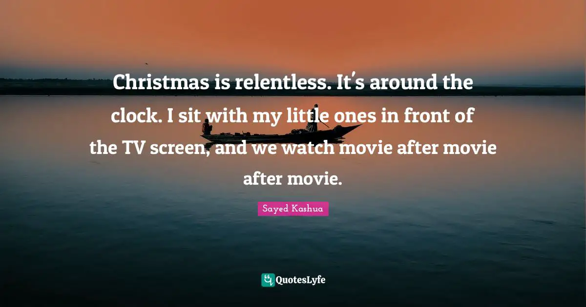 Christmas is relentless. It's around the clock. I sit with my little ones in front of the TV screen, and we watch movie after movie after movie.
