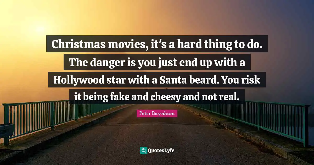 Christmas movies, it's a hard thing to do. The danger is you just end up with a Hollywood star with a Santa beard. You risk it being fake and cheesy and not real.