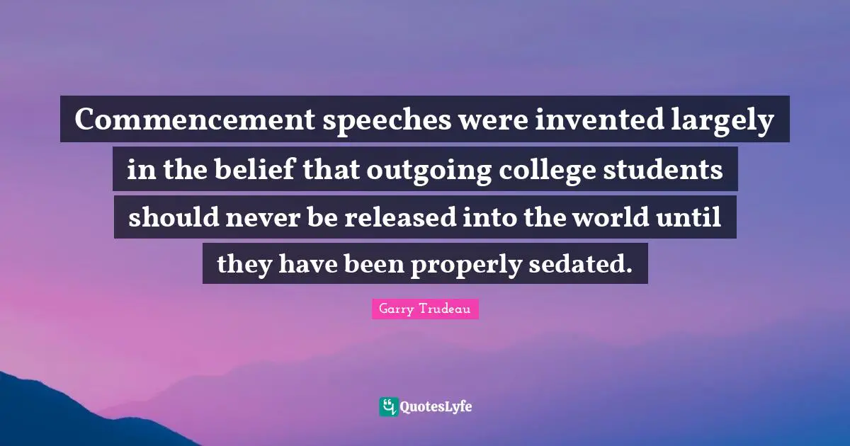Commencement speeches were invented largely in the belief that outgoing college students should never be released into the world until they have been properly sedated.