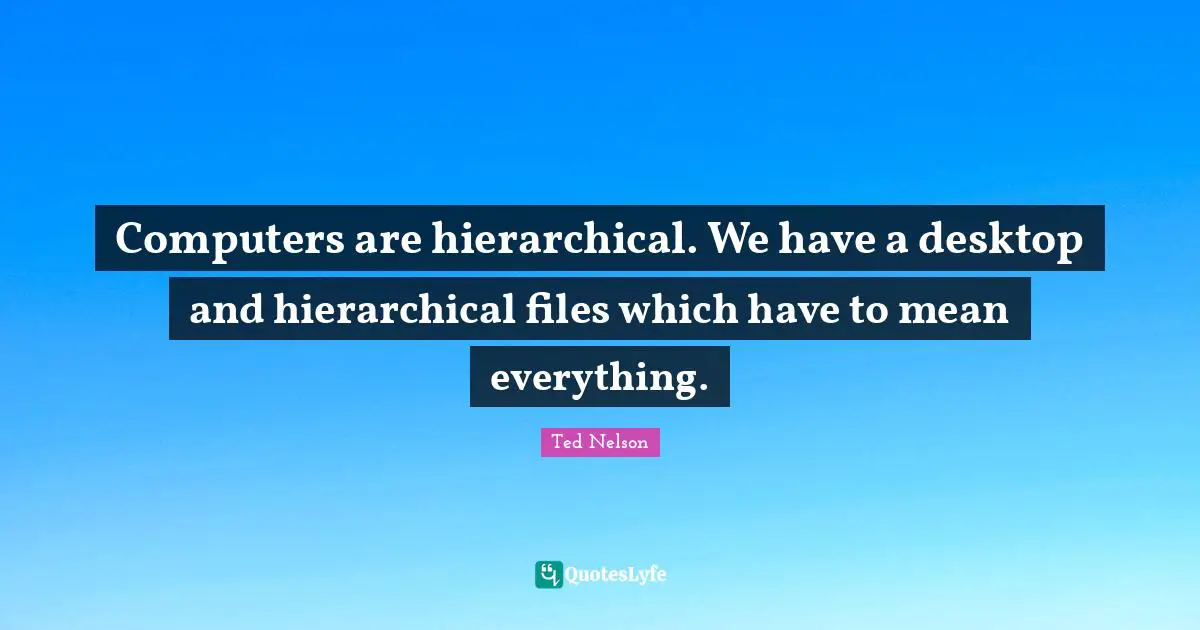Computers are hierarchical. We have a desktop and hierarchical files which have to mean everything.
